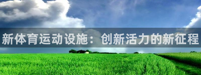 J9官方正版app官方：新体育运动设施：创新活力的新