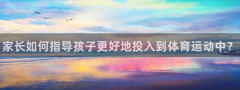 J9官网下载招商电话是多少：家长如何指导孩子更好地投