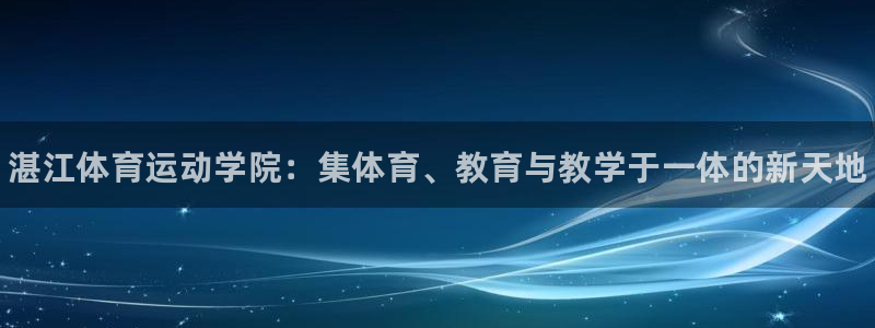 海南J9官网下载发展怎么样：湛江体育运动学院：集体育