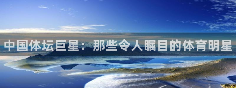 J9官网下载平台是正规平台吗安全吗：中国体坛巨星：那