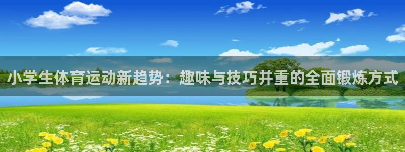J9官方正版app娱乐代理怎么样：小学生体育运动新趋势：趣味
