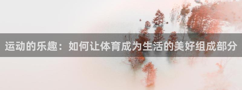 J9官网下载：运动的乐趣：如何让体育成为生活的美好组成部分
