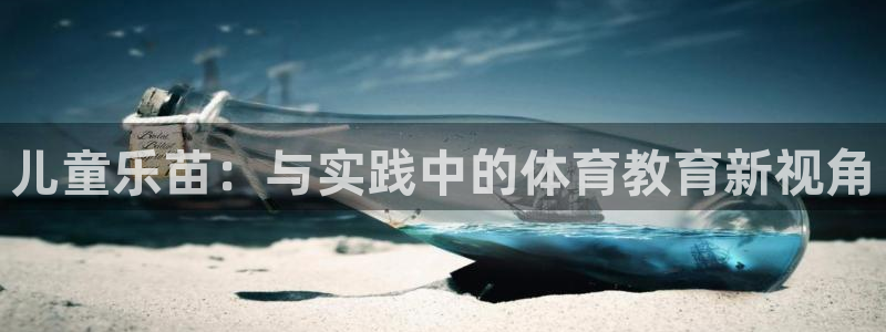 海南J9官网下载：儿童乐苗：与实践中的体育教育新视角