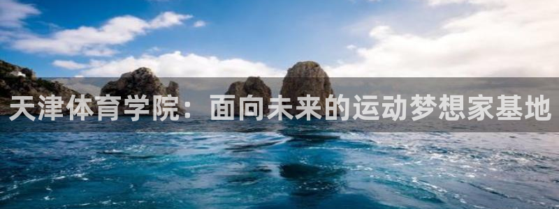 J9官网下载招商电话：天津体育学院：面向未来的运动梦想家基地