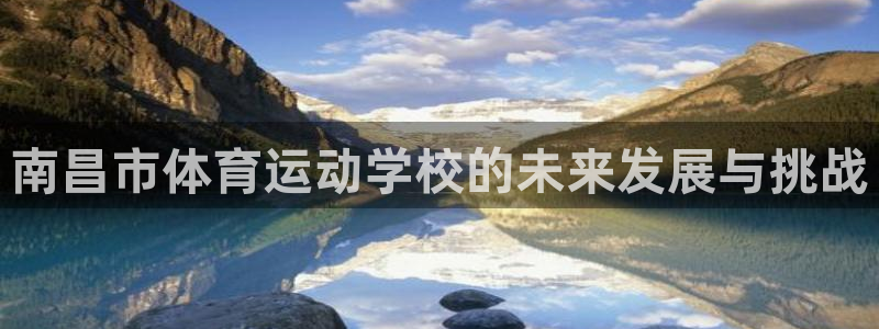 海南J9官网下载：南昌市体育运动学校的未来发展与挑战