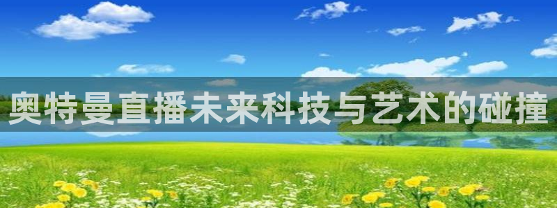袋鼠直播看nba比赛：奥特曼直播未来科技与艺术的碰撞