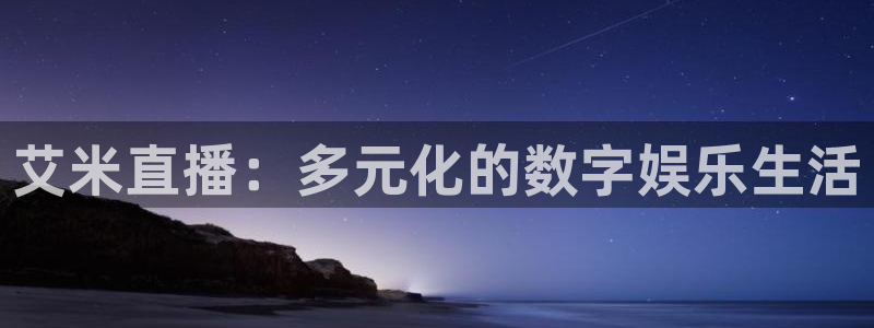 袋鼠直播体育在线观看：艾米直播：多元化的数字娱乐生活