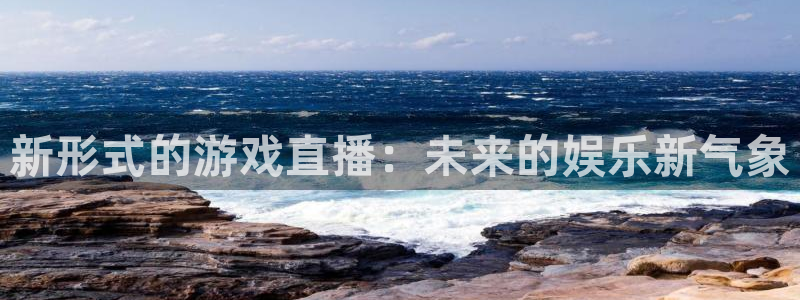 袋鼠体育直播app：新形式的游戏直播：未来的娱乐新气象